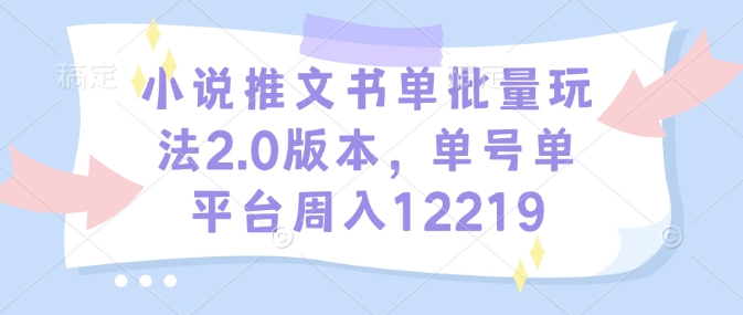 小说推文书单批量玩法2.0版本，单号单平台周入12219-项目网