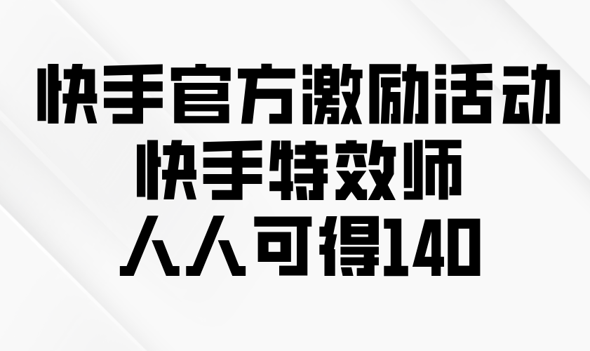 快手官方激励活动-快手特效师，人人可得140-项目网