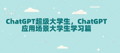 ChatGPT超级大学生，ChatGPT 应用场景大学生学习篇-项目网