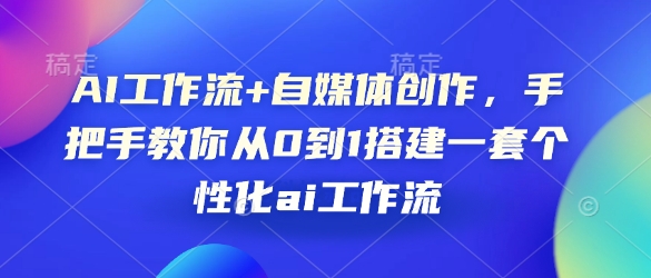 AI工作流+自媒体创作，手把手教你从0到1搭建一套个性化ai工作流-项目网