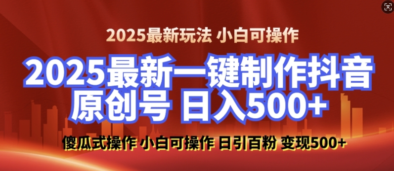 2025最新零基础制作100%过原创的美女抖音号，轻松日引百粉，后端转化日入5张-项目网