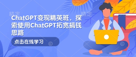 ChatGPT变现精英班，探索使用ChatGPT拓宽搞钱思路-项目网