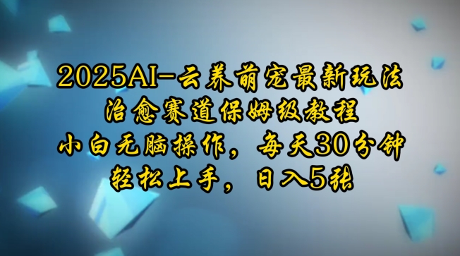 2025AI云养萌宠最新玩法，治愈赛道保姆级教程，小白无脑操作，每天30分钟，轻松上手，日入5张-项目网