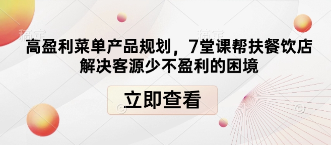 高盈利菜单产品规划，7堂课帮扶餐饮店解决客源少不盈利的困境-项目网