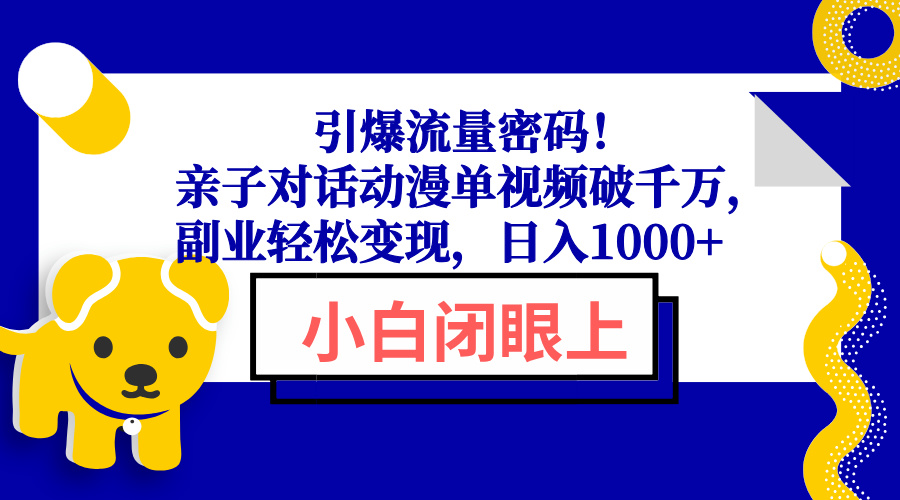 引爆流量密码！亲子对话动漫单视频破千万，副业轻松变现，日入1000+-项目网