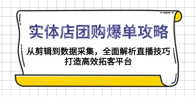 实体店-团购爆单攻略：从剪辑到数据采集，全面解析直播技巧，打造高效…-项目网