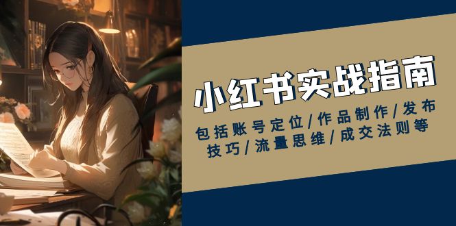小红书实战指南，包括账号定位/作品制作/发布技巧/流量思维/成交法则等-项目网