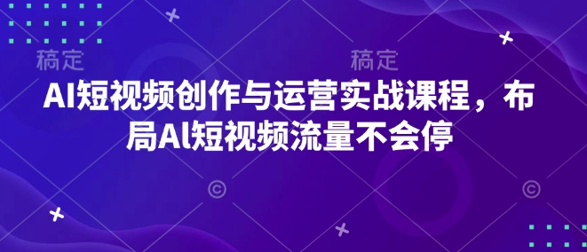 AI短视频创作与运营实战课程，布局Al短视频流量不会停-项目网