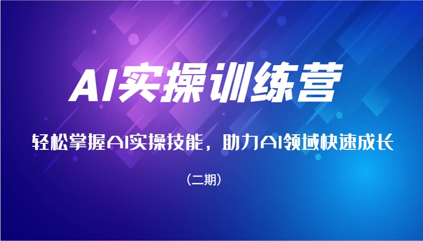 AI实操训练营，轻松掌握AI实操技能，助力AI领域快速成长(二期)-项目网