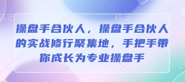 操盘手合伙人，操盘手合伙人的实战修行聚集地，手把手带你成长为专业操盘手-项目网