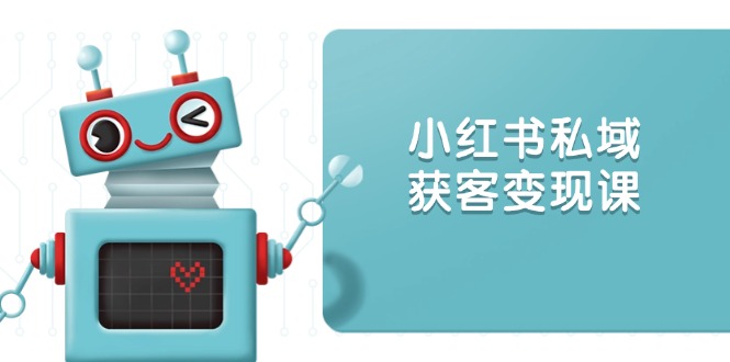 小红书私域获客变现：账号设置/内容创作/规则解读/投放策略/获客技巧等-项目网