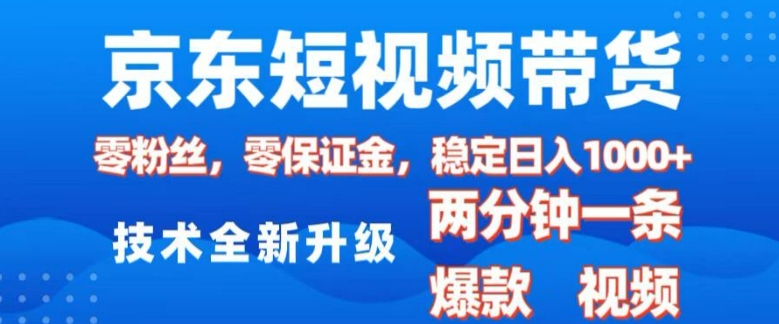 京东短视频带货，2025火爆项目，0粉丝，0保证金，操作简单，2分钟一条原创视频，日入1k【揭秘】-项目网