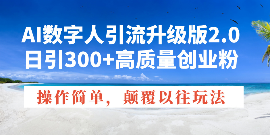 AI数字人引流升级版2.0，日引300+高质量创业粉，操作简单，颠覆以往玩法-项目网