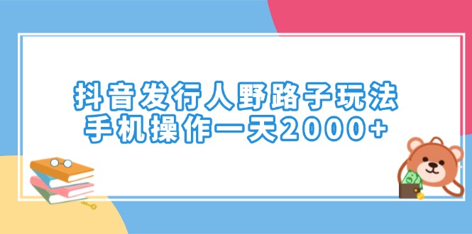 抖音发行人野路子玩法，手机操作一天2000+-项目网