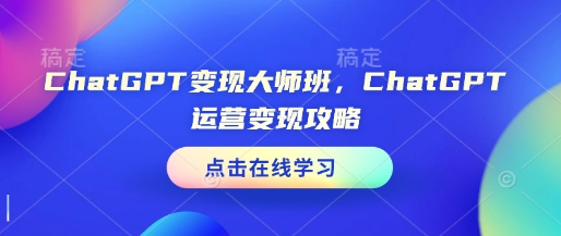 ChatGPT变现大师班，ChatGPT运营变现攻略-项目网