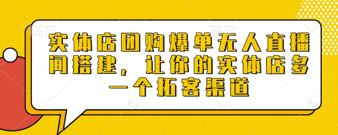 实体店团购爆单无人直播间搭建，让你的实体店多一个拓客渠道-项目网