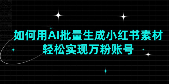如何用AI批量生成小红书素材，轻松实现万粉账号-项目网