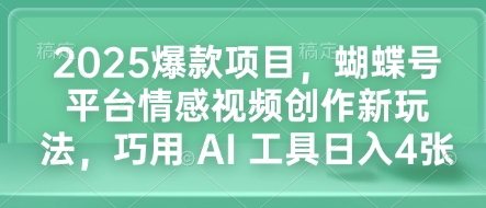 2025爆款项目，蝴蝶号平台情感视频创作新玩法，巧用 AI 工具日入4张-项目网