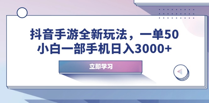 抖音手游全新玩法，一单50，小白一部手机日入3000+-项目网