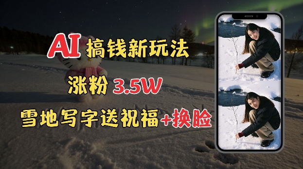 冬季搞钱新玩法，雪地写字表白送祝福、换脸，用免费AI手把手教你制作，轻松涨粉3.5w，接单到手软-项目网