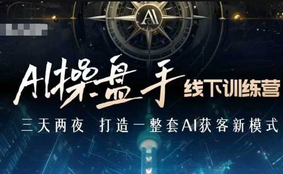 AI操盘手线下训练营，打造AI获客新模式，跟上ai时代，新商业-项目网