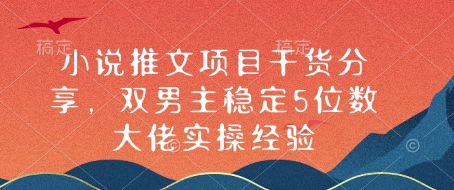 小说推文项目干货分享，双男主稳定5位数大佬实操经验-项目网