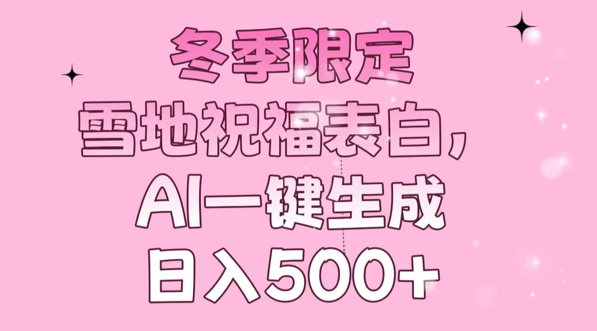 冬季限定，雪地祝福表白，AI一键生成，日入500+-项目网