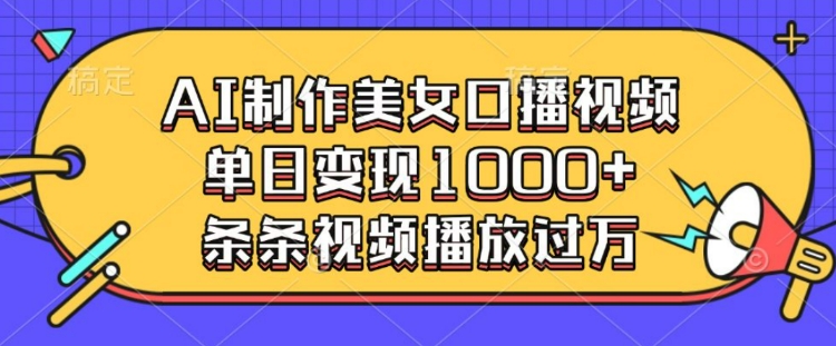 AI制作美女口播视频，单日变现多张，条条视频播放过万-项目网