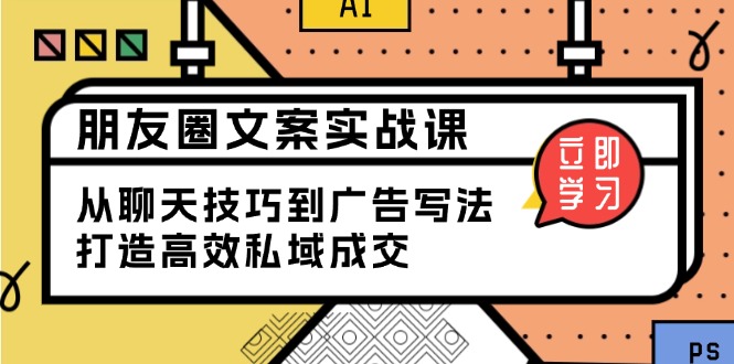 朋友圈文案实战课：从聊天技巧到广告写法，打造高效私域成交-项目网