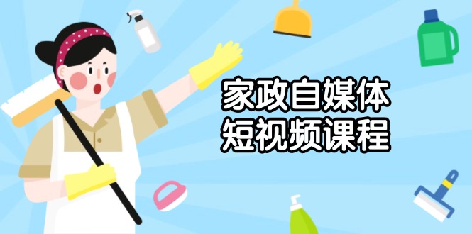 家政 自媒体短视频课程：从内容到发布，解析拍摄与剪辑技巧，打造爆款视频-项目网