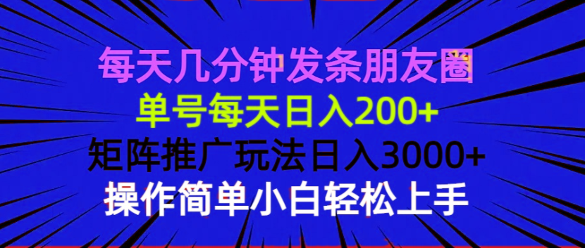 每天几分钟发条朋友圈 单号每天日入200+ 矩阵推广玩法日入3000+ 操作简…-项目网