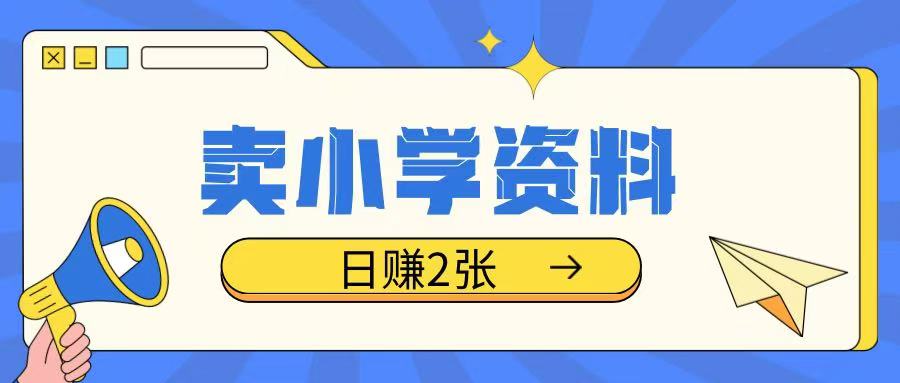 卖小学资料冷门项目，操作简单每天坚持执行就会有收益，轻松日入两张【揭秘】-项目网
