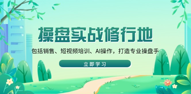 操盘实战修行地：包括销售、短视频培训、AI操作，打造专业操盘手-项目网