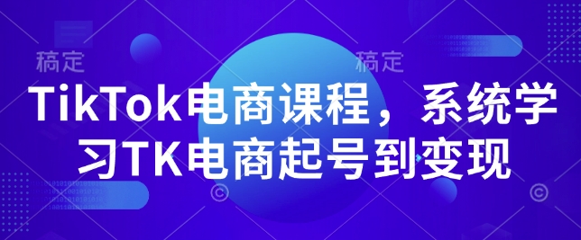 TikTok电商课程，​系统学习TK电商起号到变现-项目网