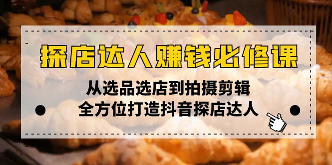 探店达人赚钱必修课，从选品选店到拍摄剪辑，全方位打造抖音探店达人-项目网