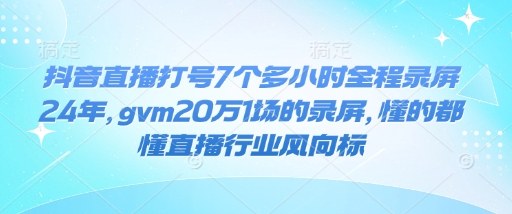 抖音直播打号7个多小时全程录屏24年，gvm20万1场的录屏，懂的都懂直播行业风向标-项目网