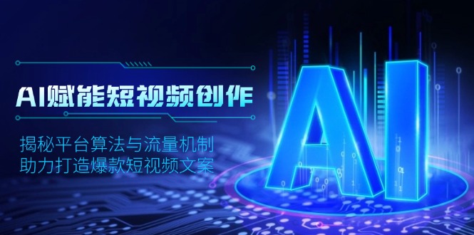 AI赋能短视频创作，揭秘平台算法与流量机制，助力打造爆款短视频文案-项目网