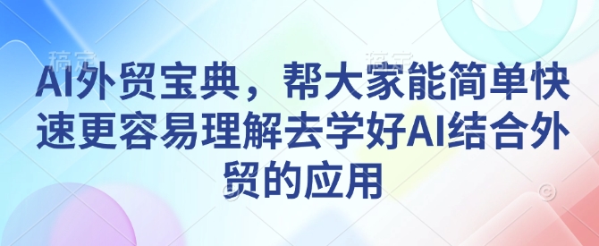 AI外贸宝典，帮大家能简单快速更容易理解去学好AI结合外贸的应用-项目网