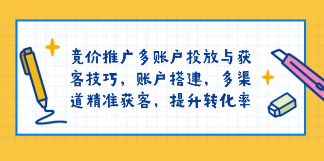 竞价推广多账户投放与获客技巧，账户搭建，多渠道精准获客，提升转化率-项目网