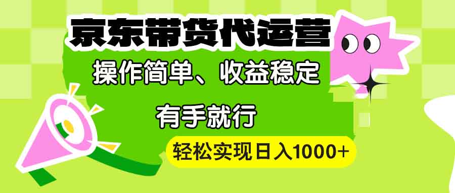 【京东带货代运营】操作简单、收益稳定、有手就行！轻松实现日入1000+-项目网