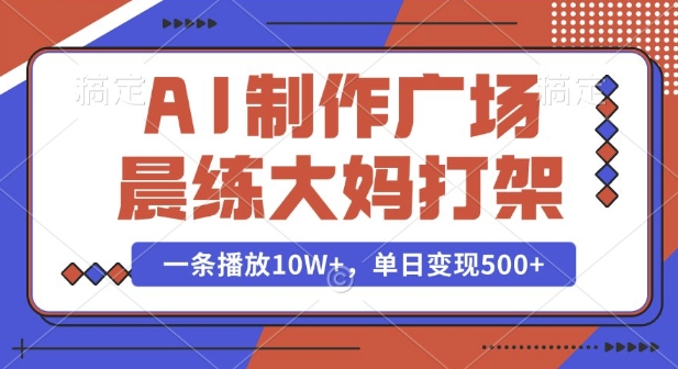 AI制作广场晨练大妈打架，一条播放10W+，单日变现多张【揭秘】-项目网