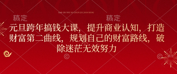 元旦跨年搞钱大课，提升商业认知，打造财富第二曲线，规划自己的财富路线，破除迷茫无效努力-项目网