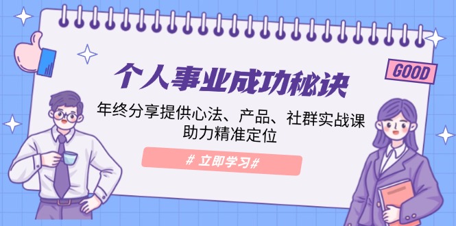 个人事业成功秘诀：年终分享提供心法、产品、社群实战课、助力精准定位-项目网