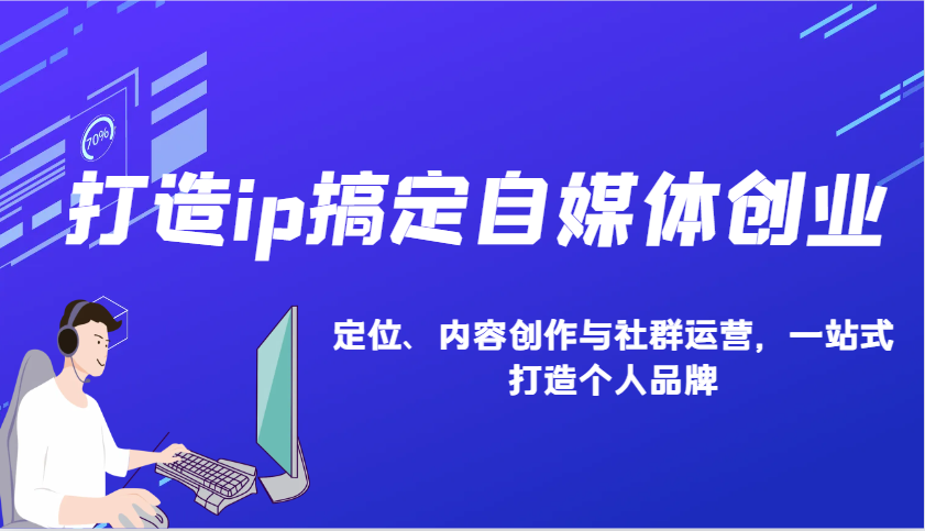 打造ip搞定自媒体创业：IP定位、内容创作与社群运营，一站式打造个人品牌-项目网