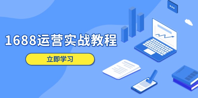 1688运营实战教程：店铺定位/商品管理/爆款打造/数字营销/客户服务等-项目网
