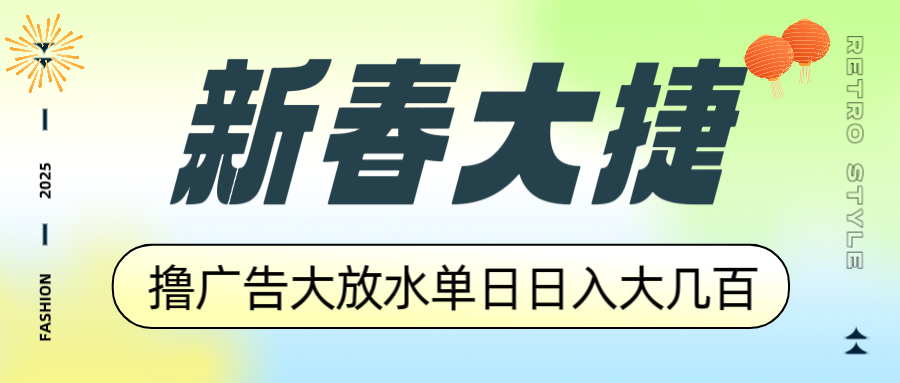 新春大捷，撸广告平台大放水，单日日入大几百，让你收益翻倍，开始你的…-项目网