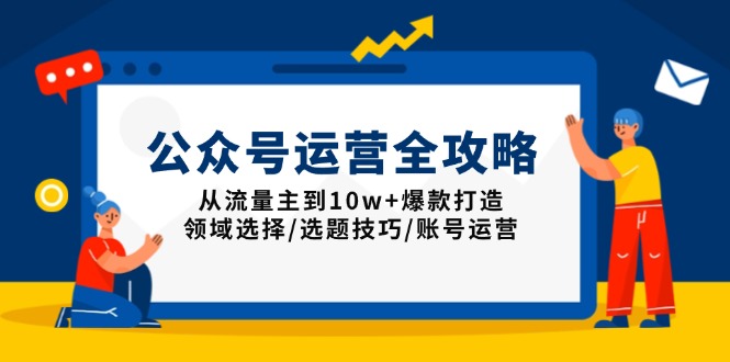 公众号运营全攻略：从流量主到10w+爆款打造，领域选择/选题技巧/账号运营-项目网