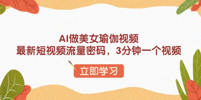 AI做美女瑜伽视频，最新短视频流量密码，3分钟一个视频-项目网