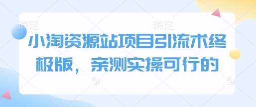 小淘资源站项目引流术终极版，亲测实操可行的-项目网