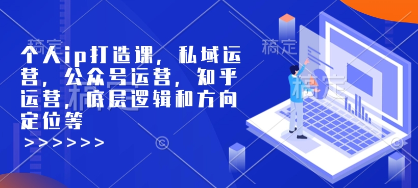 个人ip打造课，私域运营，公众号运营，知乎运营，底层逻辑和方向定位等-项目网